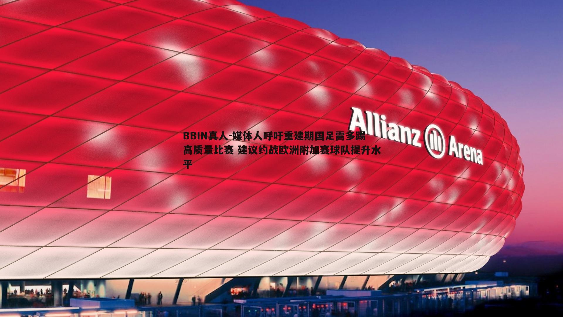 媒体人呼吁重建期国足需多踢高质量比赛 建议约战欧洲附加赛球队提升水平